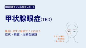 甲状腺眼症(TED)の見逃しやすい症状と検査・治療を解説する視能訓練士の学会レポート