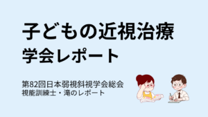 子どもの近視治療について学んだ第82回日本弱視斜視学会総会の視能訓練士・滝による学会レポート