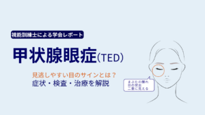 甲状腺眼症(TED)の見逃しやすい症状と検査・治療を解説する視能訓練士の学会レポート
